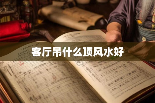 客厅吊什么顶风水好