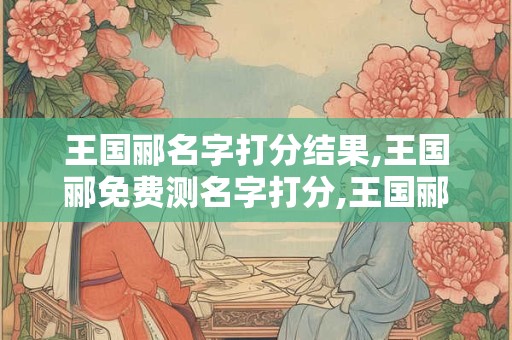 王国郦名字打分结果,王国郦免费测名字打分,王国郦周易免费测名字打分