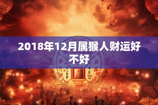 2018年12月属猴人财运好不好