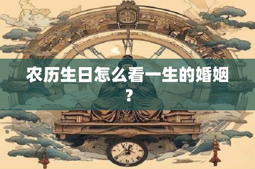 农历生日怎么看一生的婚姻？