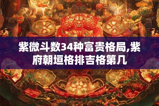 紫微斗数34种富贵格局,紫府朝垣格排吉格第几