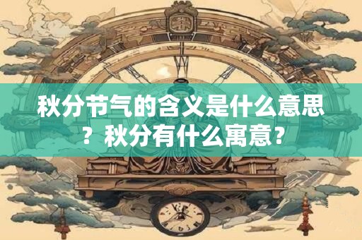 秋分节气的含义是什么意思？秋分有什么寓意？