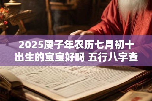 2025庚子年农历七月初十出生的宝宝好吗 五行八字查询