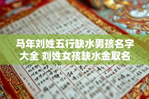 马年刘姓五行缺水男孩名字大全 刘姓女孩缺水金取名