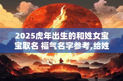 2025虎年出生的和姓女宝宝取名 福气名字参考,给姓柳的女孩起名