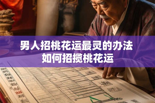男人招桃花运最灵的办法 如何招揽桃花运
