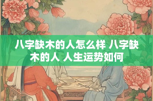 八字缺木的人怎么样 八字缺木的人 人生运势如何