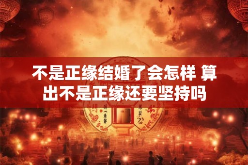 不是正缘结婚了会怎样 算出不是正缘还要坚持吗