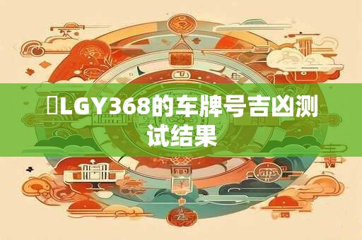 粵LGY368的车牌号吉凶测试结果