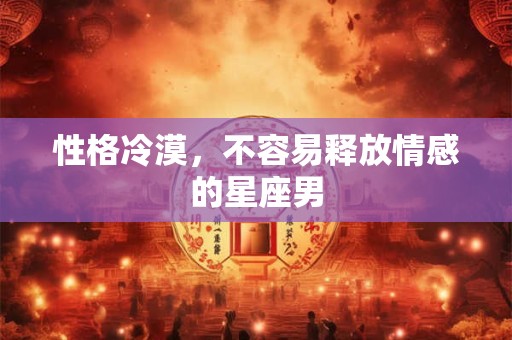 性格冷漠,不容易释放情感的星座男 性格冷漠,不容易释放情感的星座男