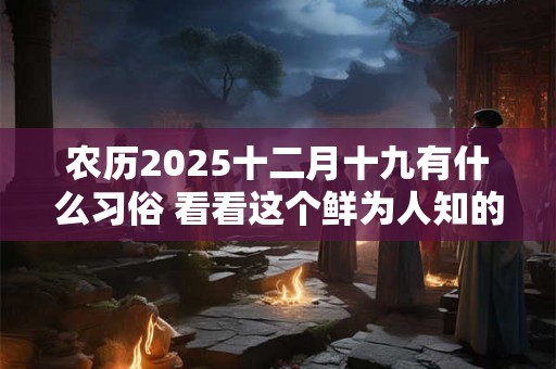 农历2025十二月十九有什么习俗 看看这个鲜为人知的习俗