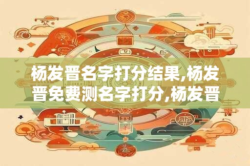 杨发晋名字打分结果,杨发晋免费测名字打分,杨发晋周易免费测名字打分