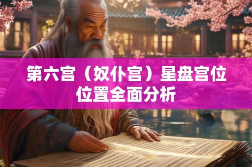 第六宫（奴仆宫）星盘宫位位置全面分析