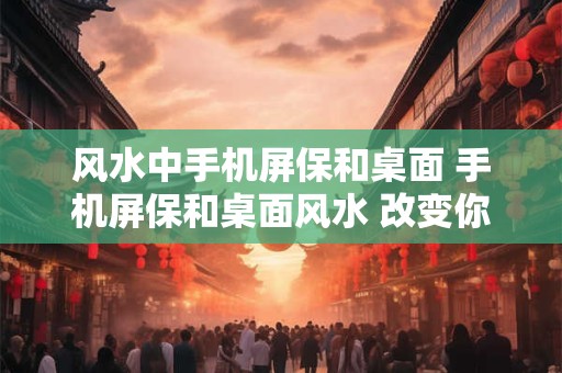风水中手机屏保和桌面 手机屏保和桌面风水 改变你的运势！