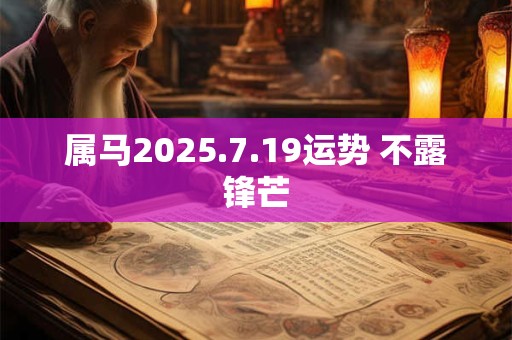 属马2025.7.19运势 不露锋芒
