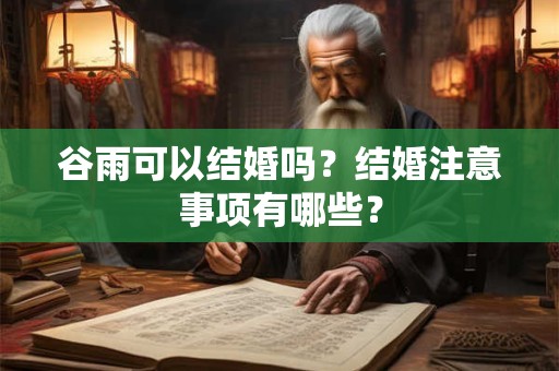谷雨可以结婚吗？结婚注意事项有哪些？
