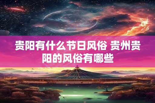 贵阳有什么节日风俗 贵州贵阳的风俗有哪些
