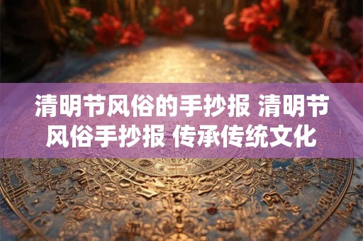 清明节风俗的手抄报 清明节风俗手抄报 传承传统文化