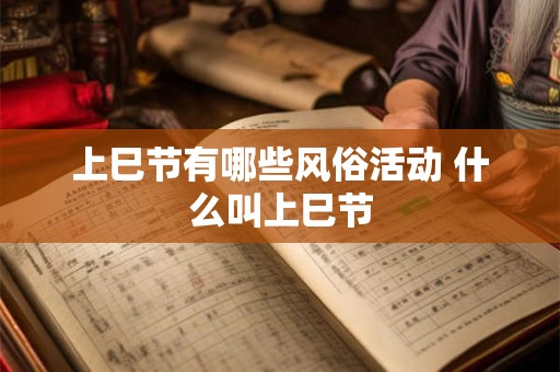 上巳节有哪些风俗活动 什么叫上巳节