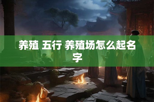 养殖 五行 养殖场怎么起名字