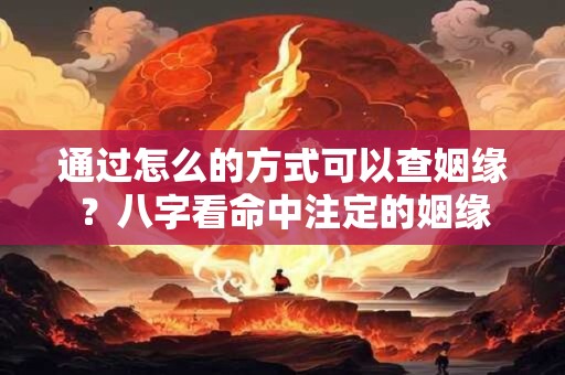 通过怎么的方式可以查姻缘？八字看命中注定的姻缘