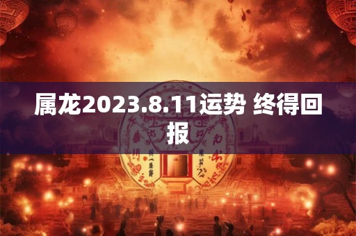 属龙2023.8.11运势 终得回报
