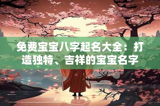 免费宝宝八字起名大全：打造独特、吉祥的宝宝名字