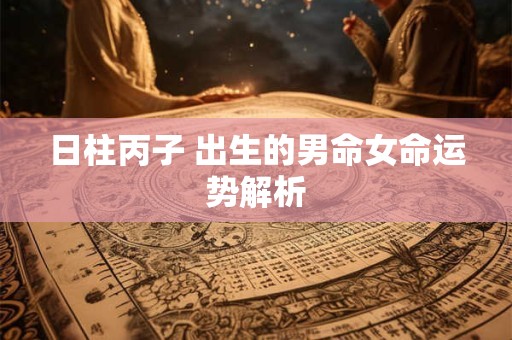 日柱丙子 出生的男命女命运势解析
