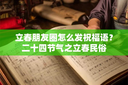 立春朋友圈怎么发祝福语？二十四节气之立春民俗