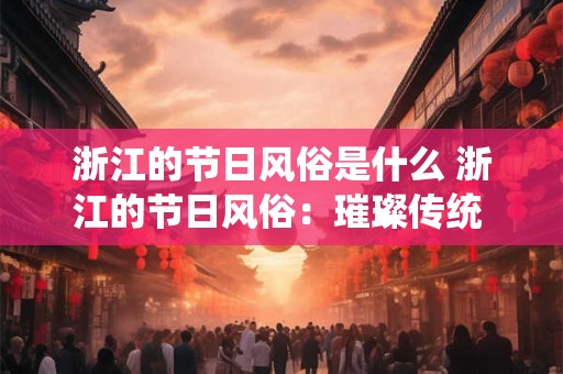 浙江的节日风俗是什么 浙江的节日风俗：璀璨传统 点亮生活