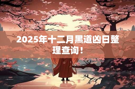 2025年十二月黑道凶日整理查询! 2025年十二月黑道凶日整理查询!