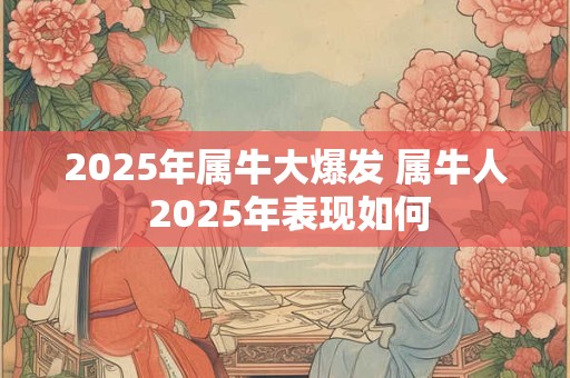 2025年属牛大爆发 属牛人 2025年表现如何