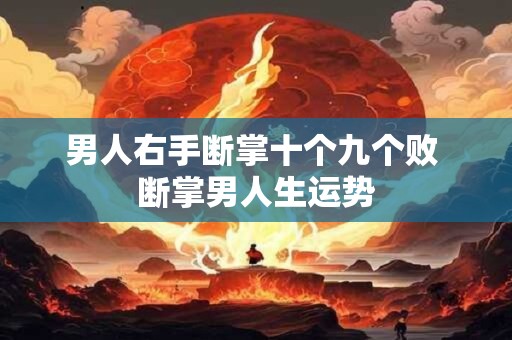 男人右手断掌十个九个败 断掌男人生运势