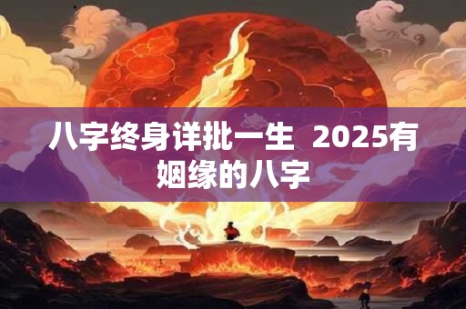 八字终身详批一生  2025有姻缘的八字