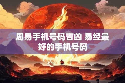 周易手机号码吉凶 易经最好的手机号码