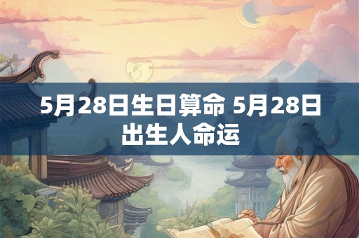 5月28日生日算命 5月28日出生人命运