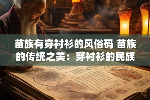 苗族有穿衬衫的风俗码 苗族的传统之美：穿衬衫的民族风情