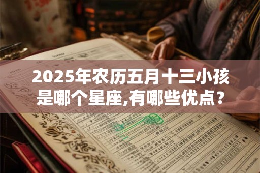 2025年农历五月十三小孩是哪个星座,有哪些优点？