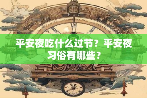 平安夜吃什么过节？平安夜习俗有哪些？