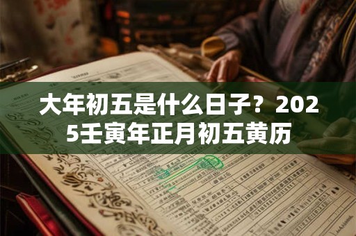 大年初五是什么日子？2025壬寅年正月初五黄历
