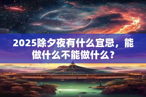 2026除夕夜有什么宜忌,能做什么不能做什么? 2026除夕夜有什么宜忌,能做什么不能做什么?