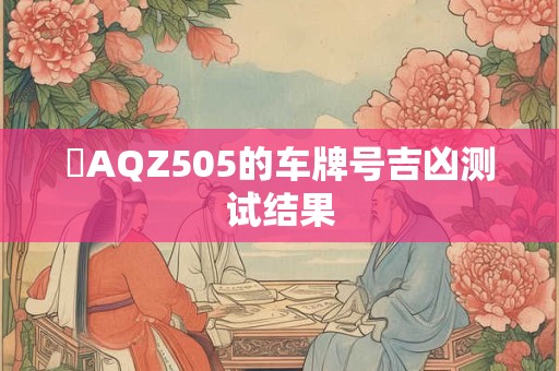 粵AQZ505的车牌号吉凶测试结果