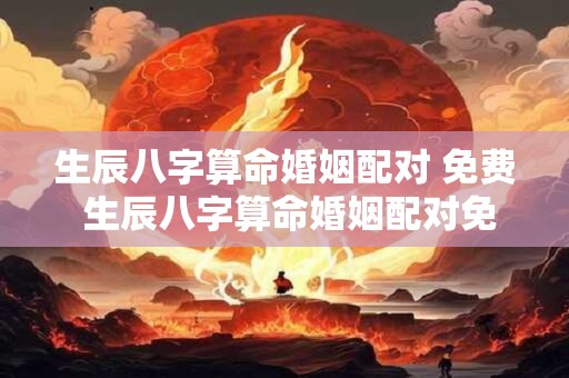 生辰八字算命婚姻配对 免费 生辰八字算命婚姻配对免费测试