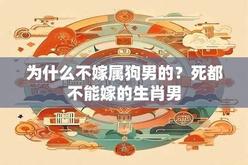 为什么不嫁属狗男的？死都不能嫁的生肖男