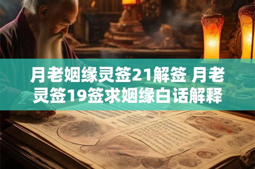 月老姻缘灵签21解签 月老灵签19签求姻缘白话解释