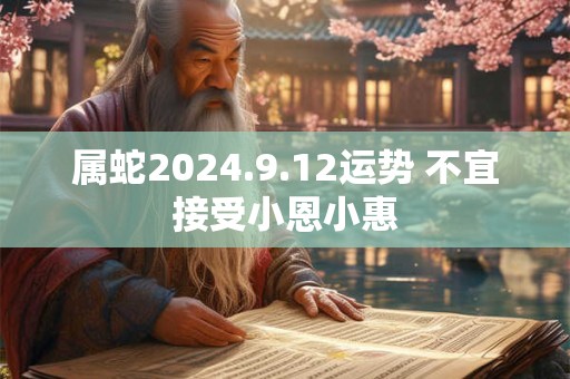 属蛇2024.9.12运势 不宜接受小恩小惠