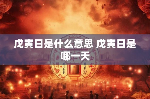 戊寅日是什么意思 戊寅日是哪一天