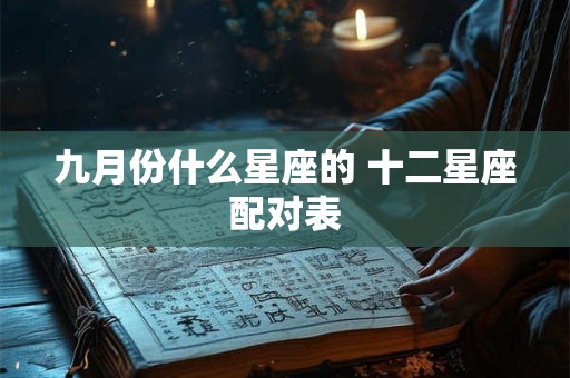 九月份什么星座的 十二星座配对表