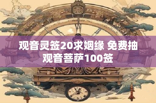 观音灵签20求姻缘 免费抽观音菩萨100签