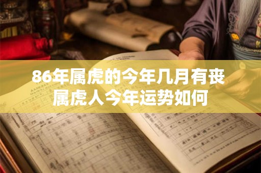 86年属虎的今年几月有丧 属虎人今年运势如何